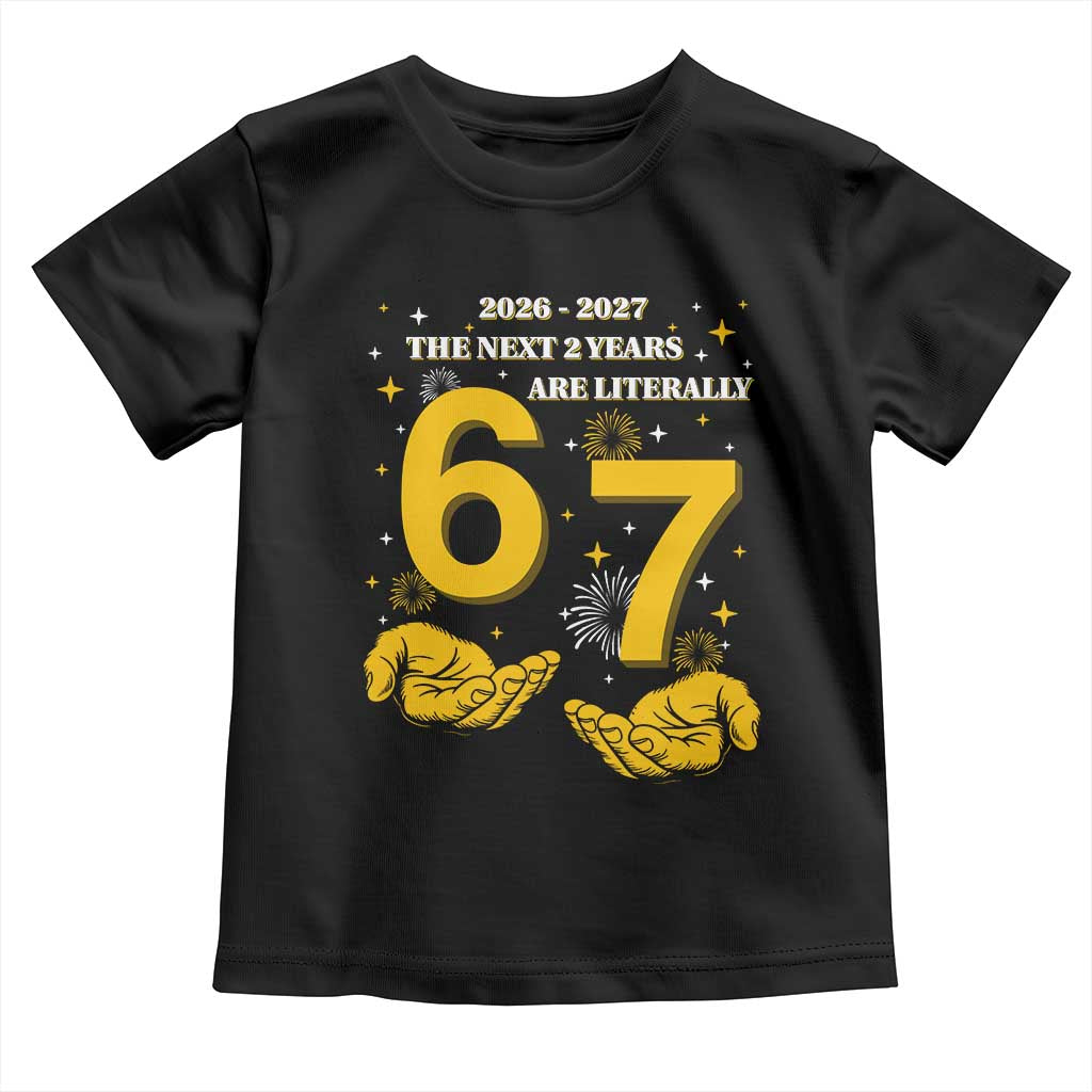 Funny 67 New Year Toddler T Shirt The Next Two Years Are Literally 2026 And 2027 Fireworks - Wonder Print Shop