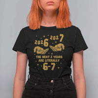 Funny 67 New Year T Shirt For Women The Next Two Years Are Literally 2026 And 2027 Hand Gesture - Wonder Print Shop