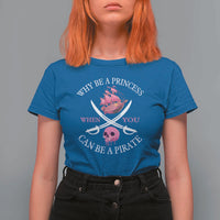 Why Be A Princess When You Can Be A Pirate T Shirt For Women Pink Pirates Ship Crossbones Freebooter - Wonder Print Shop