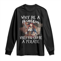 Funny Pirate Long Sleeve Shirt Why Be A Princess When You Can Be A Pirate - Wonder Print Shop