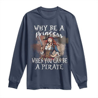 Funny Pirate Long Sleeve Shirt Why Be A Princess When You Can Be A Pirate - Wonder Print Shop