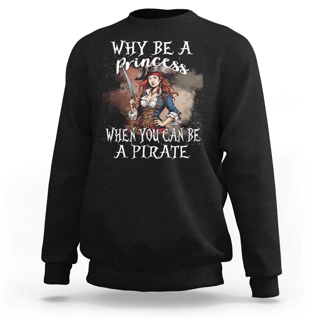 Funny Pirate Sweatshirt Why Be A Princess When You Can Be A Pirate - Wonder Print Shop