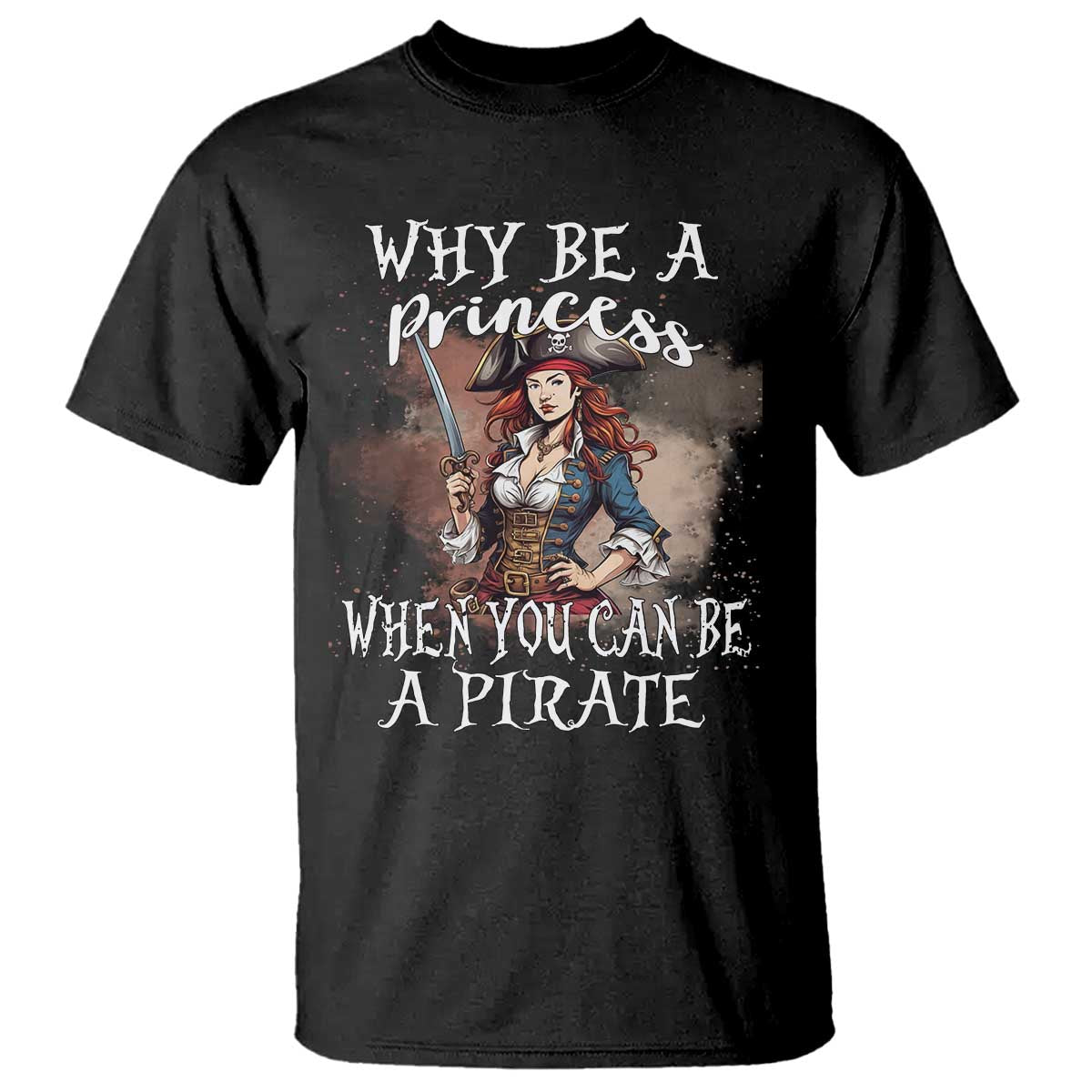 Funny Pirate T Shirt Why Be A Princess When You Can Be A Pirate - Wonder Print Shop