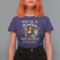 Funny Pirate T Shirt For Women Why Be A Princess When You Can Be A Pirate - Wonder Print Shop