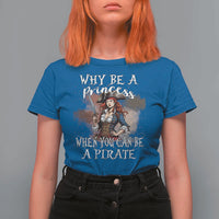 Funny Pirate T Shirt For Women Why Be A Princess When You Can Be A Pirate - Wonder Print Shop