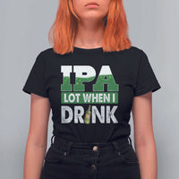 Funny Irish Beer Drinking St Patrick's Day T Shirt For Women IPA Lot When I Drink Shamrock