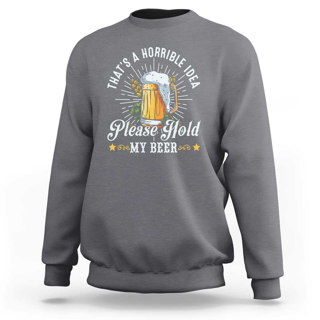 Funny Beer Lover Sweatshirt That's A Horrible Idea Please Hold My Beer - Wonder Print Shop
