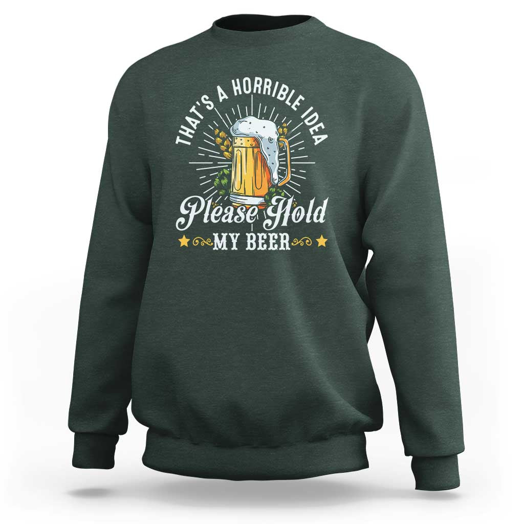 Funny Beer Lover Sweatshirt That's A Horrible Idea Please Hold My Beer - Wonder Print Shop