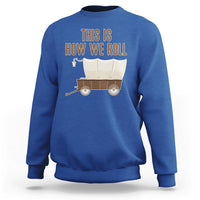 Funny Pioneer Day Sweatshirt This Is How We Roll Wagon Patriot Utah - Wonder Print Shop