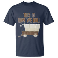 Funny Pioneer Day T Shirt This Is How We Roll Wagon Patriot Utah - Wonder Print Shop