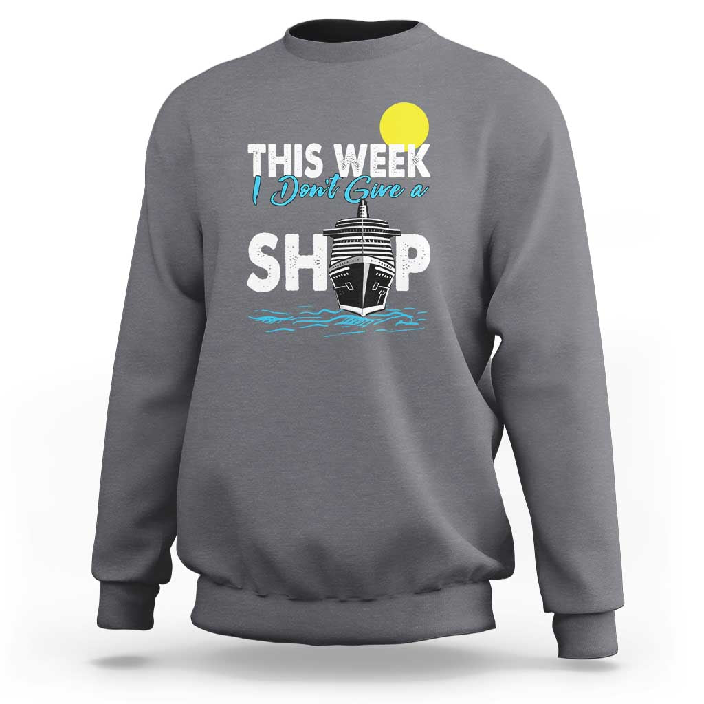 Cruise Trips Sweatshirt This Week I Don't Give A Ship Vacation - Wonder Print Shop