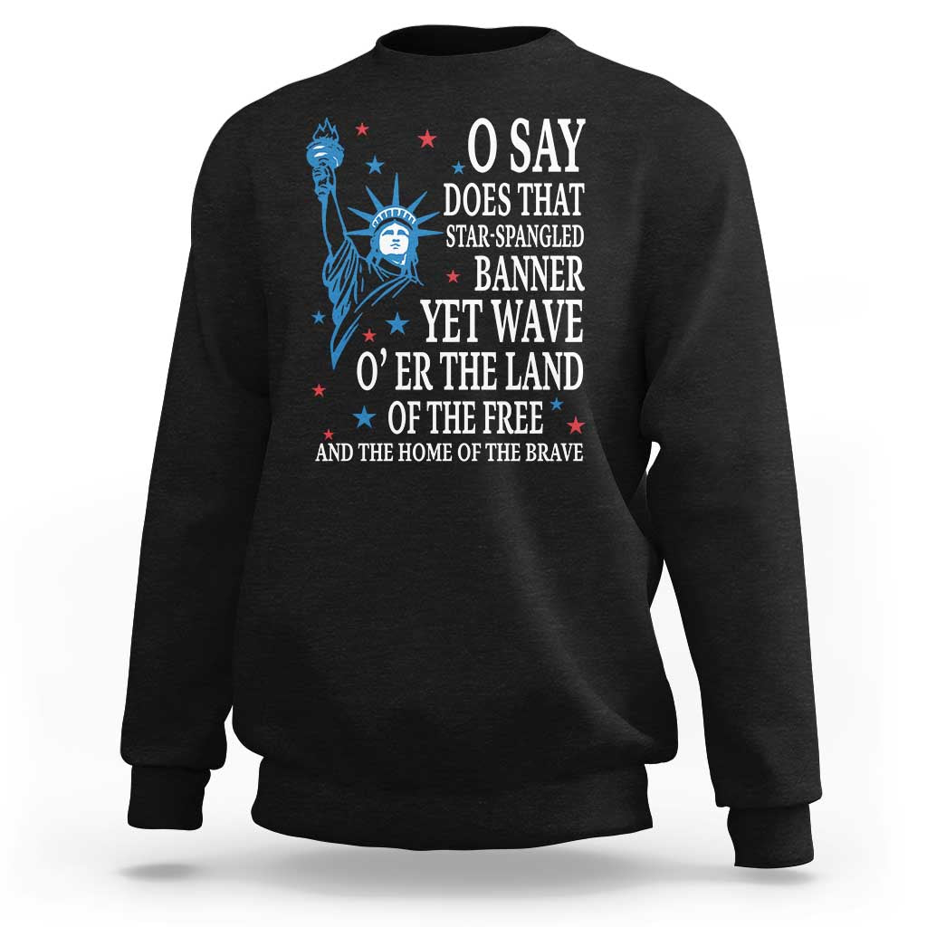 O Say Does That Star Spangled Banner Sweatshirt Patriotic American National Anthem Statue of Liberty - Wonder Print Shop