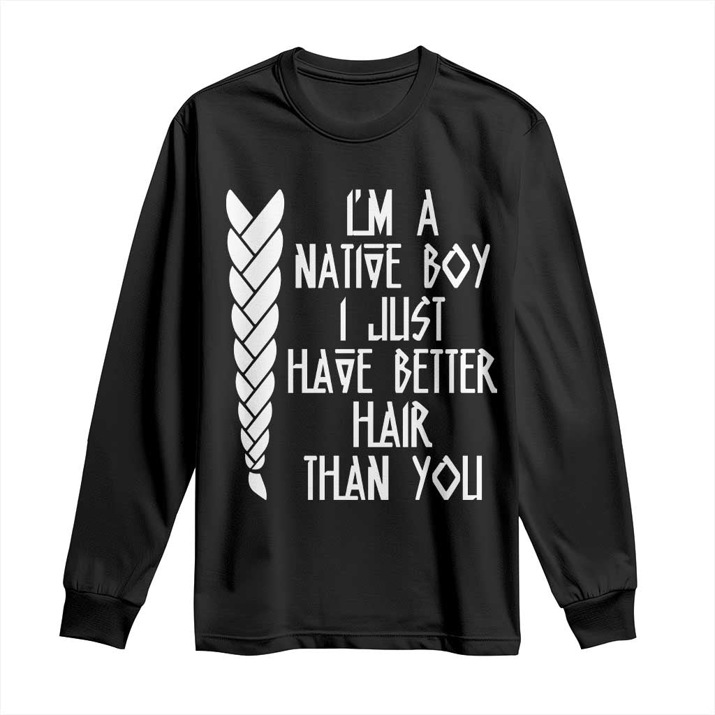 I Am A Native Boy I Just Have Better Hair Than You Long Sleeve Shirt Indian American - Wonder Print Shop