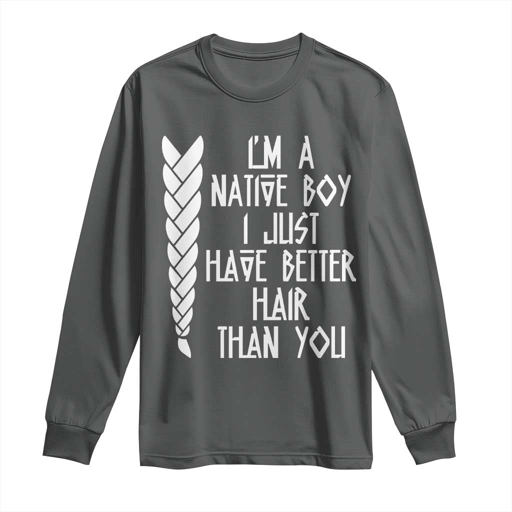 I Am A Native Boy I Just Have Better Hair Than You Long Sleeve Shirt Indian American - Wonder Print Shop