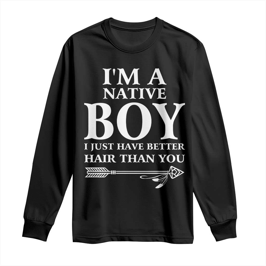 I Am A Native Boy I Just Have Better Hair Than You Long Sleeve Shirt Indian American Arrow - Wonder Print Shop