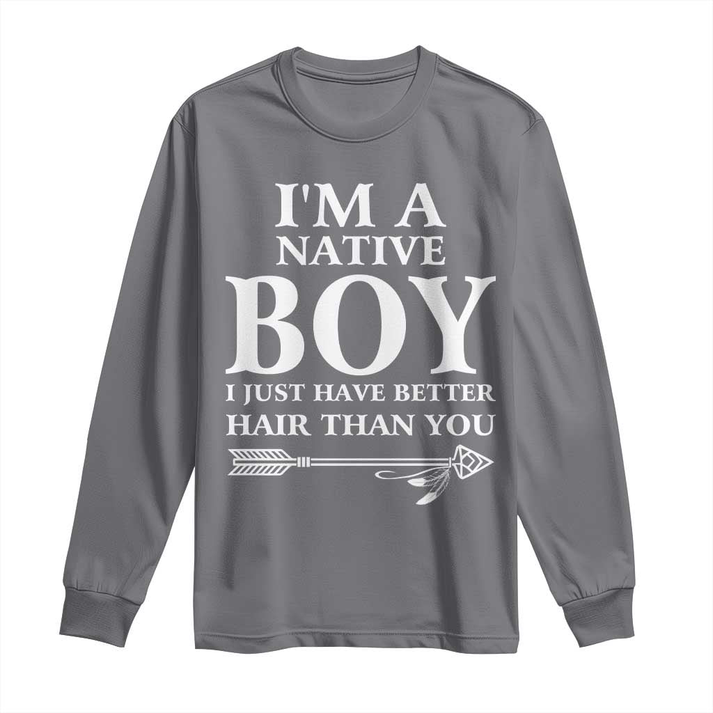 I Am A Native Boy I Just Have Better Hair Than You Long Sleeve Shirt Indian American Arrow - Wonder Print Shop