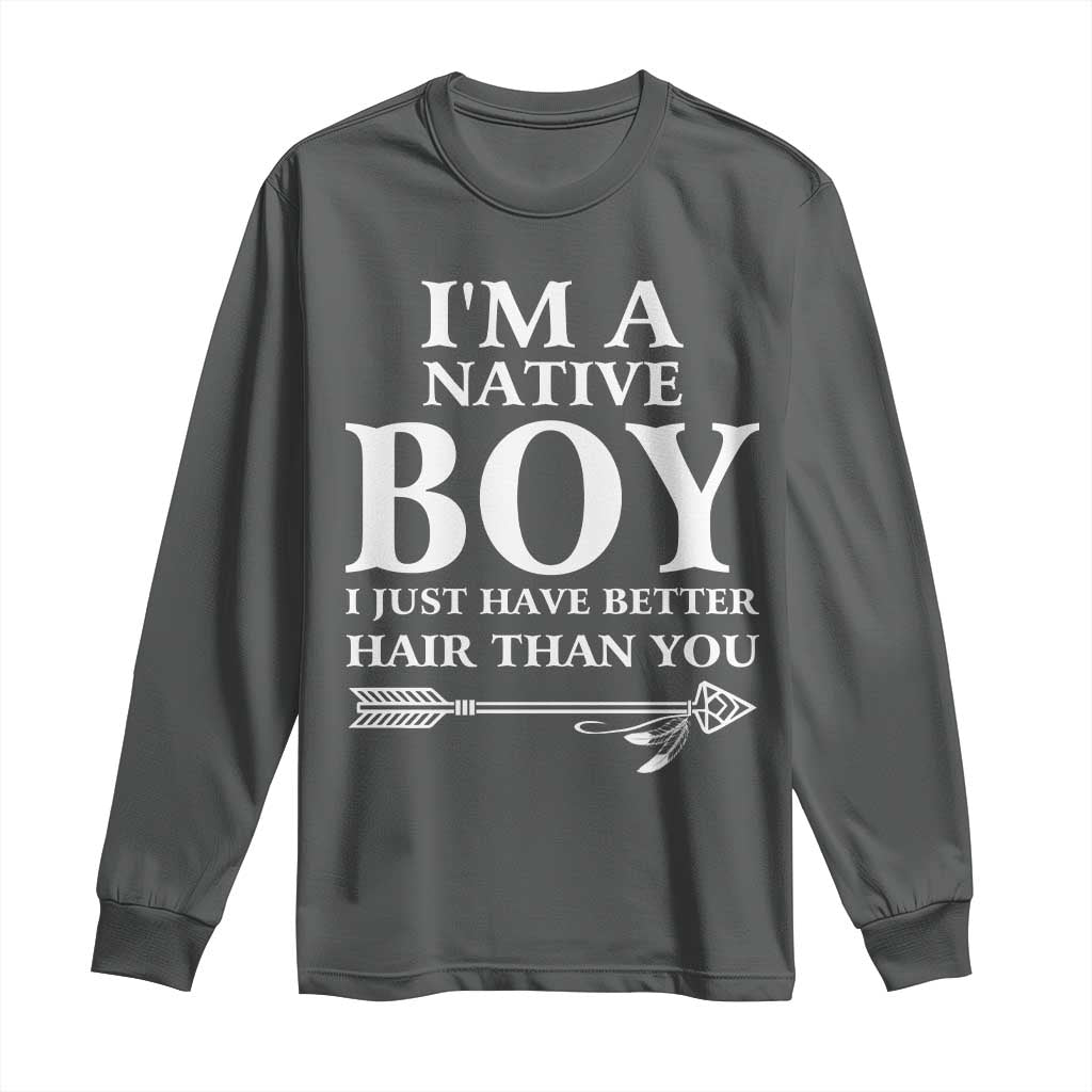 I Am A Native Boy I Just Have Better Hair Than You Long Sleeve Shirt Indian American Arrow - Wonder Print Shop