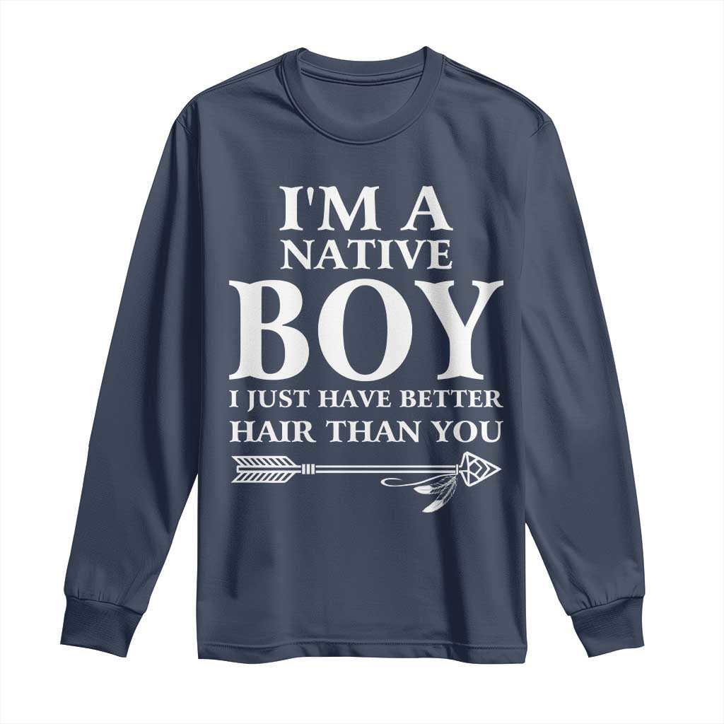 I Am A Native Boy I Just Have Better Hair Than You Long Sleeve Shirt Indian American Arrow - Wonder Print Shop