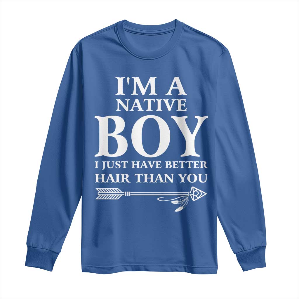 I Am A Native Boy I Just Have Better Hair Than You Long Sleeve Shirt Indian American Arrow - Wonder Print Shop