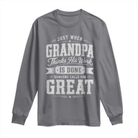 Funny Grandpa Long Sleeve Shirt Just When Grandpa Thinks His Work Is Done Someone Calls Him Great