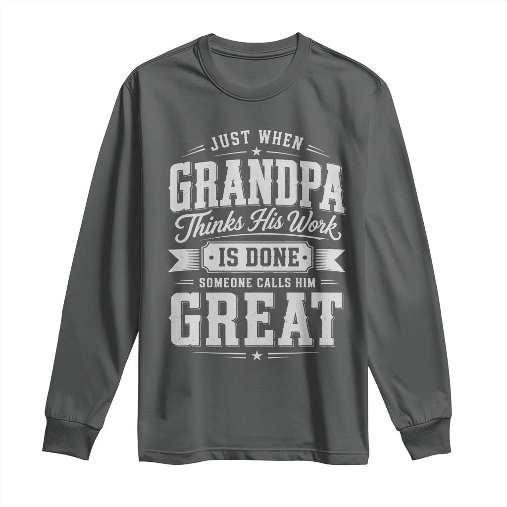 Funny Grandpa Long Sleeve Shirt Just When Grandpa Thinks His Work Is Done Someone Calls Him Great