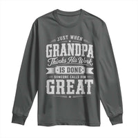 Funny Grandpa Long Sleeve Shirt Just When Grandpa Thinks His Work Is Done Someone Calls Him Great