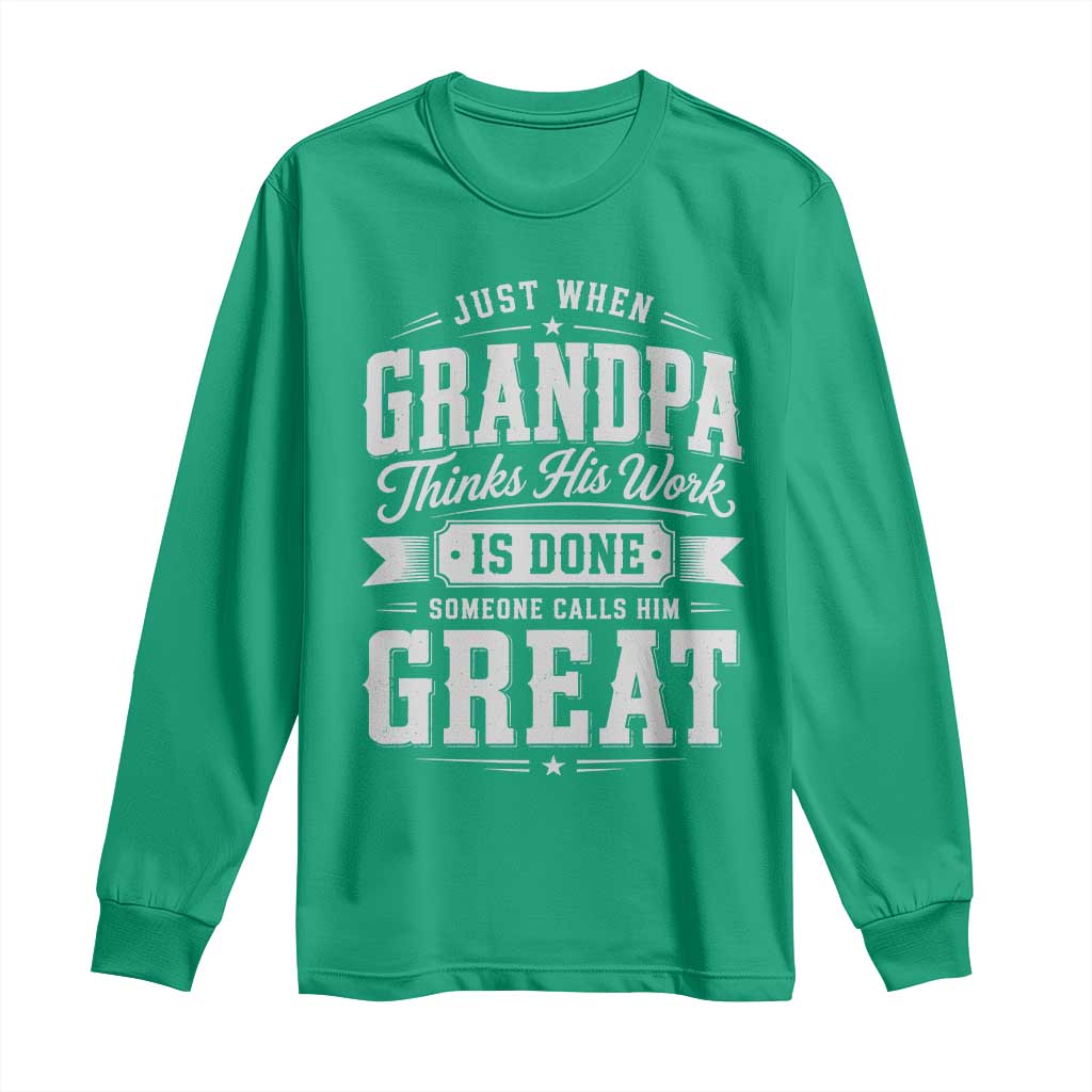 Funny Grandpa Long Sleeve Shirt Just When Grandpa Thinks His Work Is Done Someone Calls Him Great