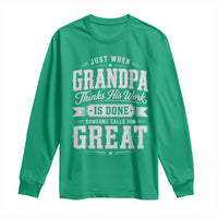 Funny Grandpa Long Sleeve Shirt Just When Grandpa Thinks His Work Is Done Someone Calls Him Great