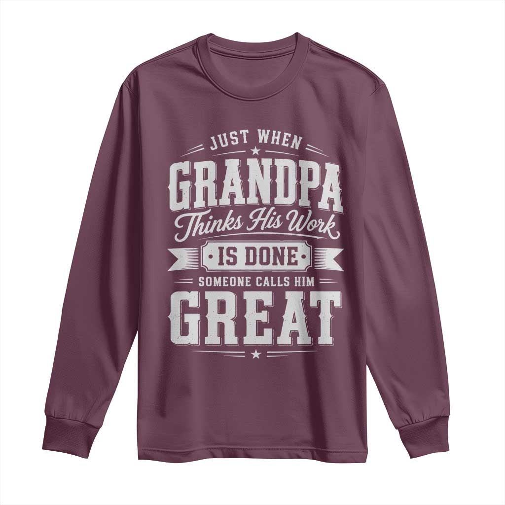Funny Grandpa Long Sleeve Shirt Just When Grandpa Thinks His Work Is Done Someone Calls Him Great
