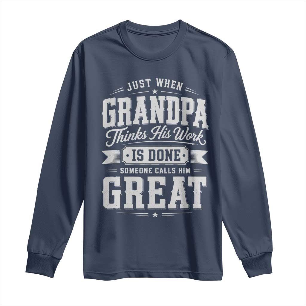 Funny Grandpa Long Sleeve Shirt Just When Grandpa Thinks His Work Is Done Someone Calls Him Great