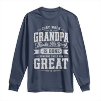 Funny Grandpa Long Sleeve Shirt Just When Grandpa Thinks His Work Is Done Someone Calls Him Great
