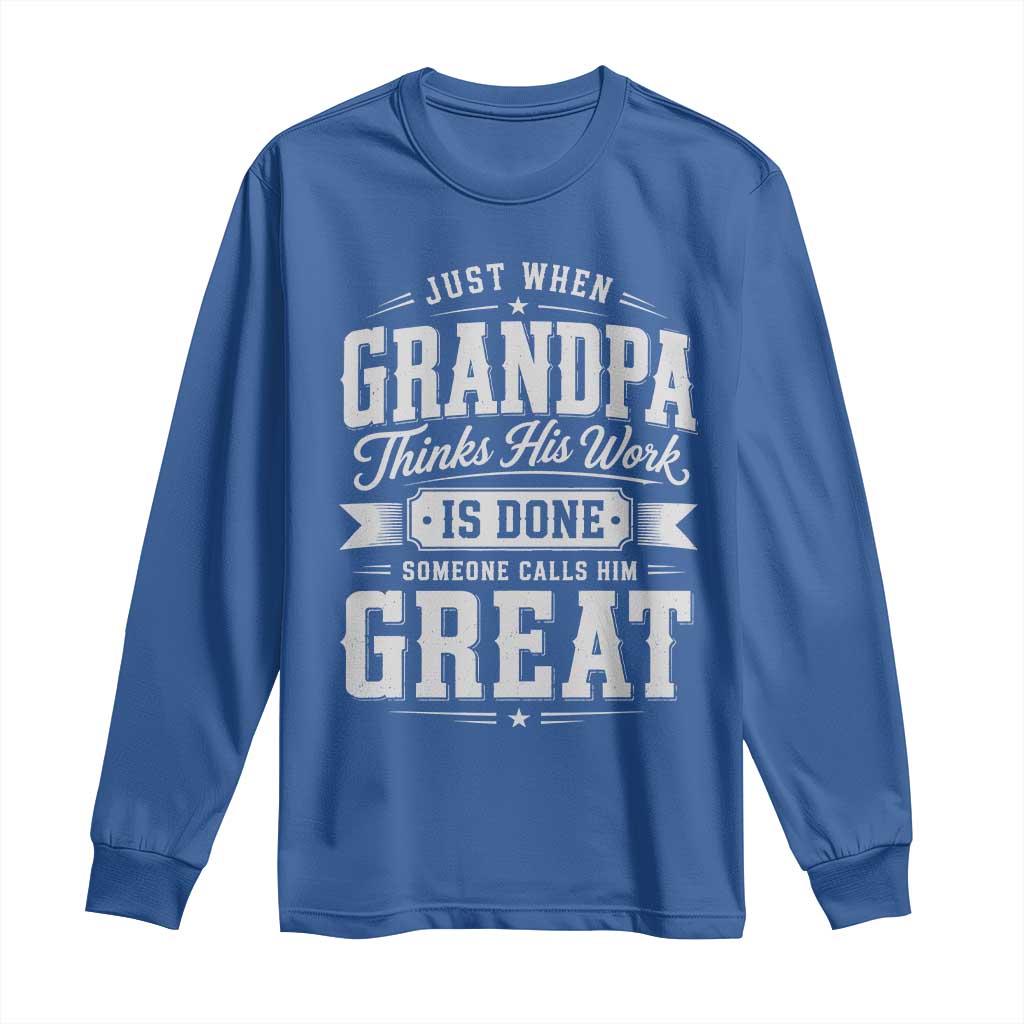 Funny Grandpa Long Sleeve Shirt Just When Grandpa Thinks His Work Is Done Someone Calls Him Great