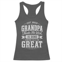 Funny Grandpa Racerback Tank Top Just When Grandpa Thinks His Work Is Done Someone Calls Him Great