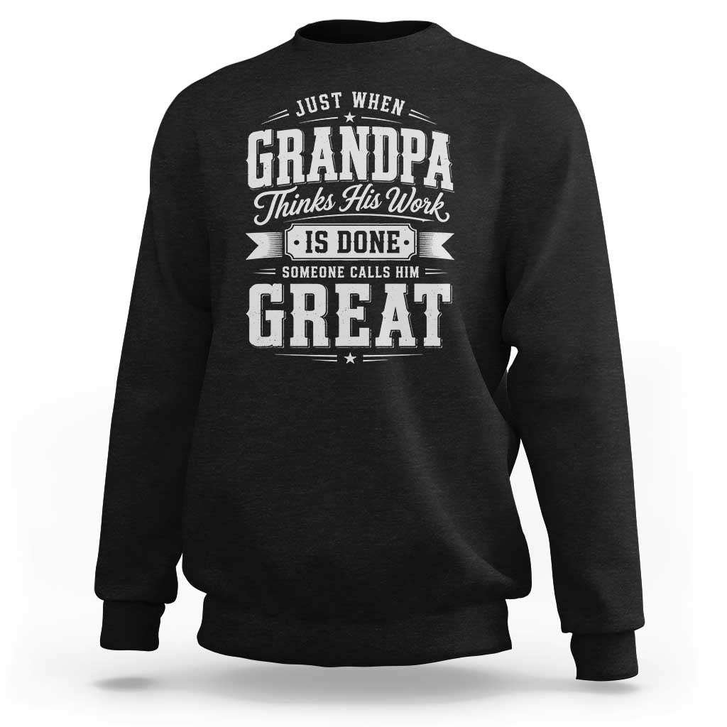 Funny Grandpa Sweatshirt Just When Grandpa Thinks His Work Is Done Someone Calls Him Great