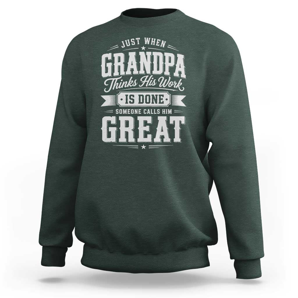 Funny Grandpa Sweatshirt Just When Grandpa Thinks His Work Is Done Someone Calls Him Great