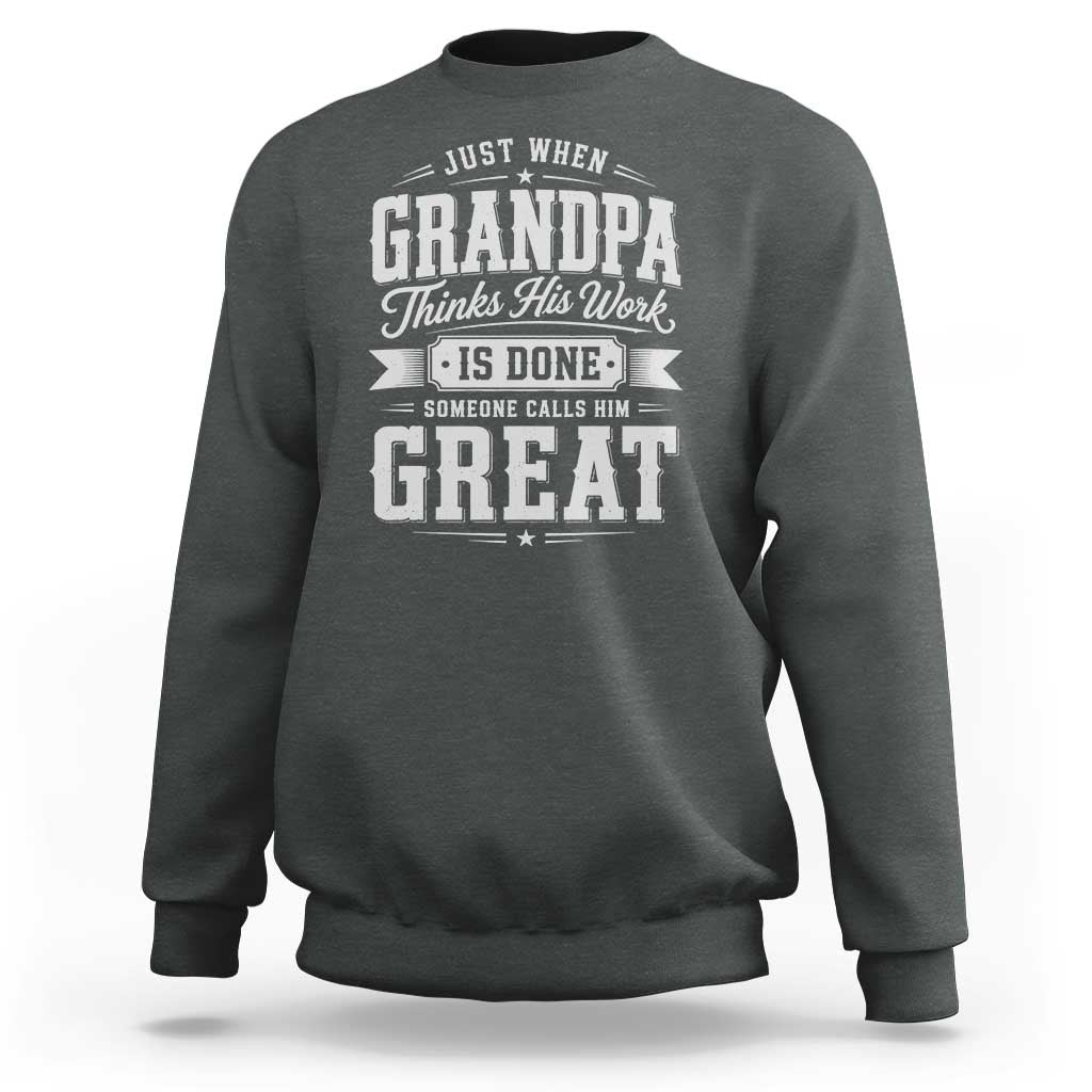Funny Grandpa Sweatshirt Just When Grandpa Thinks His Work Is Done Someone Calls Him Great