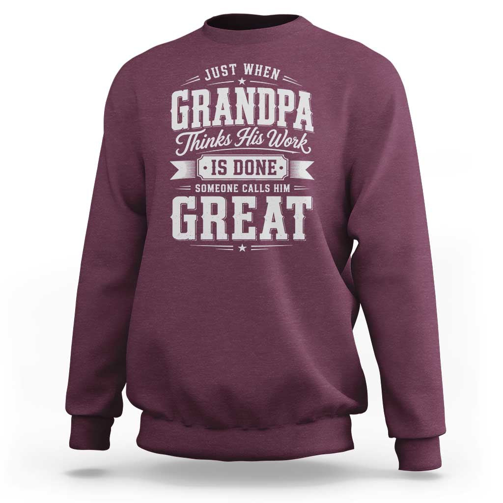 Funny Grandpa Sweatshirt Just When Grandpa Thinks His Work Is Done Someone Calls Him Great