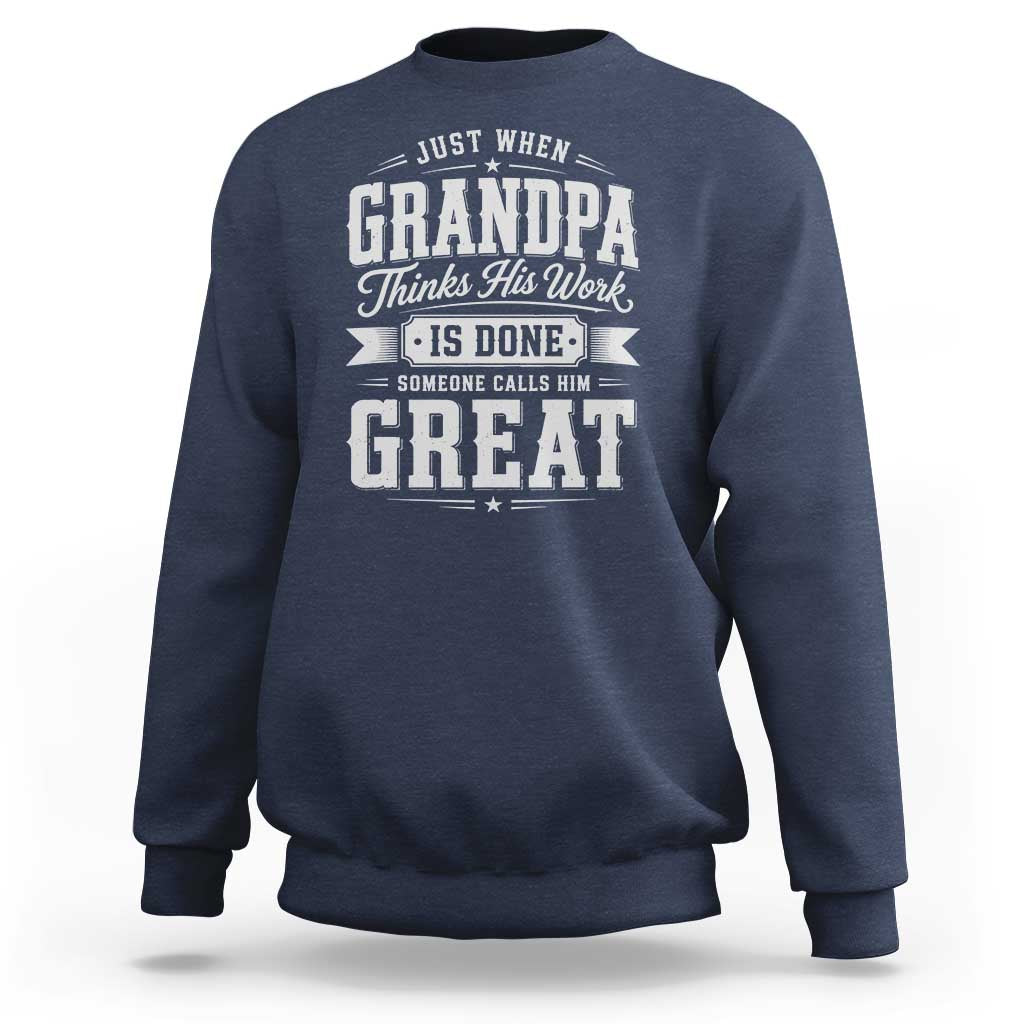 Funny Grandpa Sweatshirt Just When Grandpa Thinks His Work Is Done Someone Calls Him Great