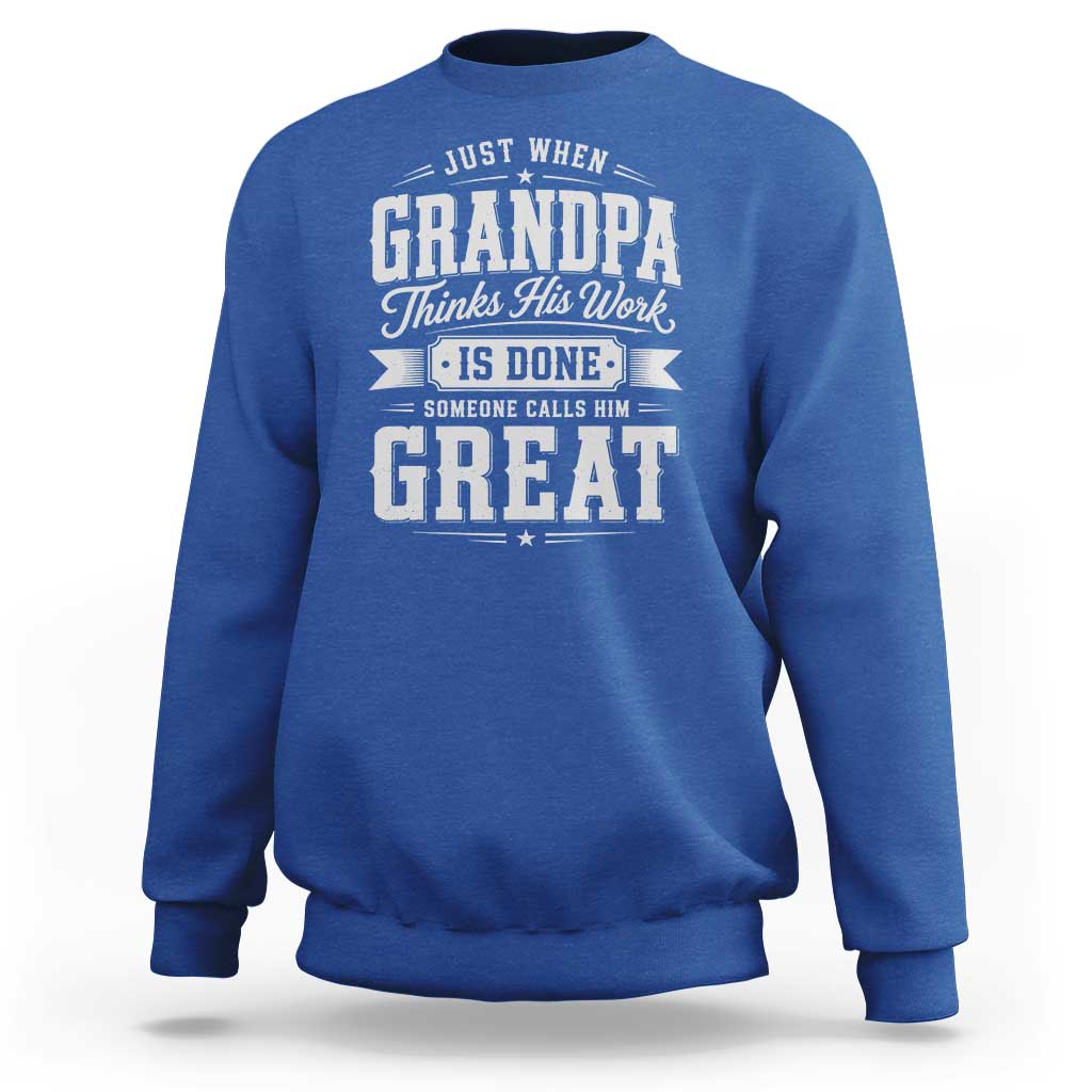 Funny Grandpa Sweatshirt Just When Grandpa Thinks His Work Is Done Someone Calls Him Great