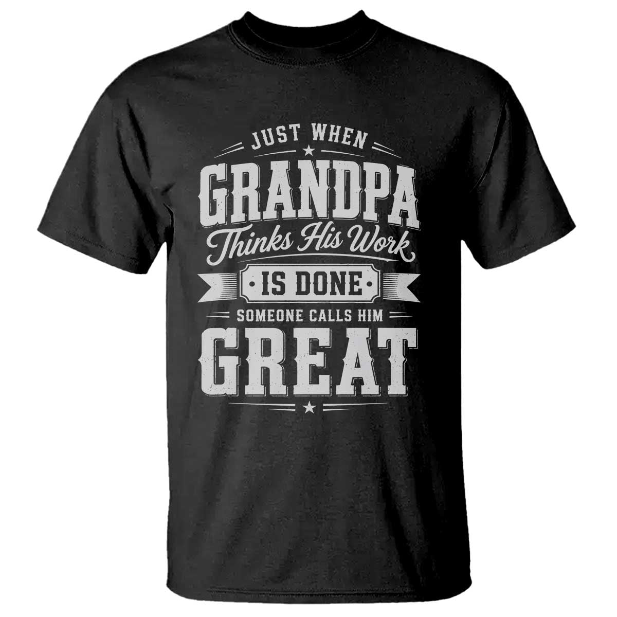 Funny Grandpa T Shirt Just When Grandpa Thinks His Work Is Done Someone Calls Him Great