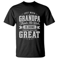 Funny Grandpa T Shirt Just When Grandpa Thinks His Work Is Done Someone Calls Him Great