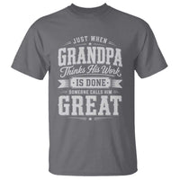 Funny Grandpa T Shirt Just When Grandpa Thinks His Work Is Done Someone Calls Him Great