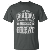 Funny Grandpa T Shirt Just When Grandpa Thinks His Work Is Done Someone Calls Him Great