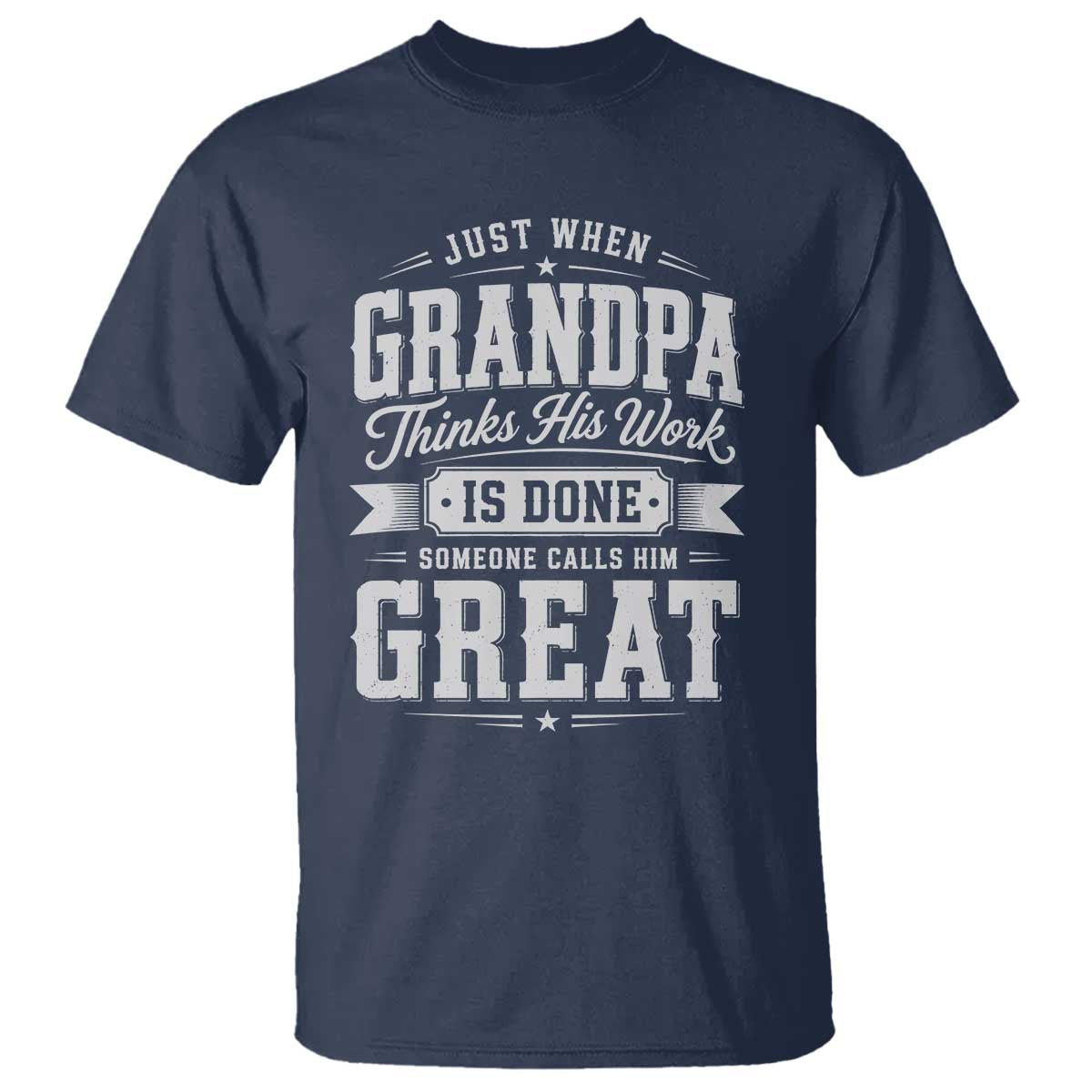 Funny Grandpa T Shirt Just When Grandpa Thinks His Work Is Done Someone Calls Him Great