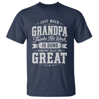 Funny Grandpa T Shirt Just When Grandpa Thinks His Work Is Done Someone Calls Him Great