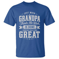 Funny Grandpa T Shirt Just When Grandpa Thinks His Work Is Done Someone Calls Him Great