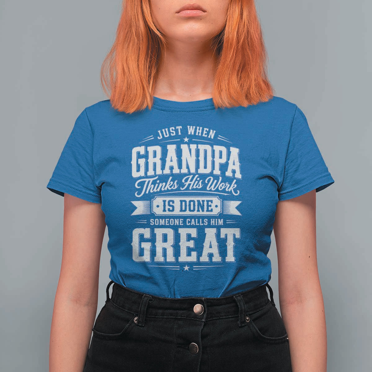 Funny Grandpa T Shirt For Women Just When Grandpa Thinks His Work Is Done Someone Calls Him Great