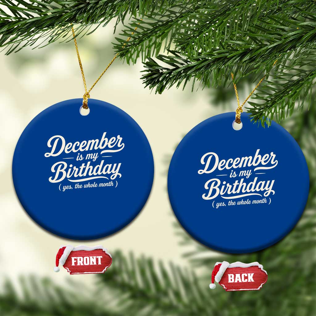 December Is My Birthday Yes The Whole Month Ceramic Ornament Funny December Bday Month Gifts