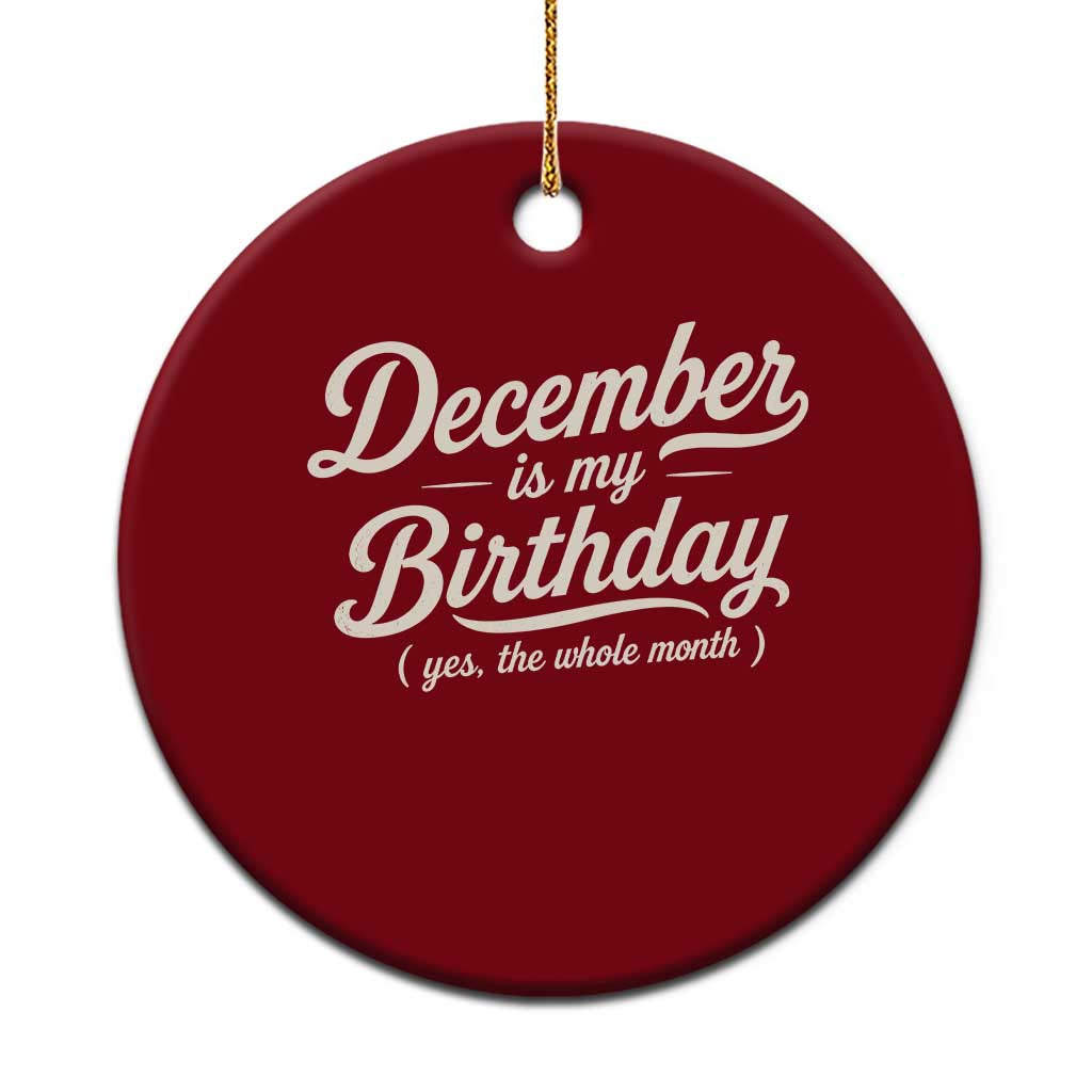 December Is My Birthday Yes The Whole Month Ceramic Ornament Funny December Bday Month Gifts
