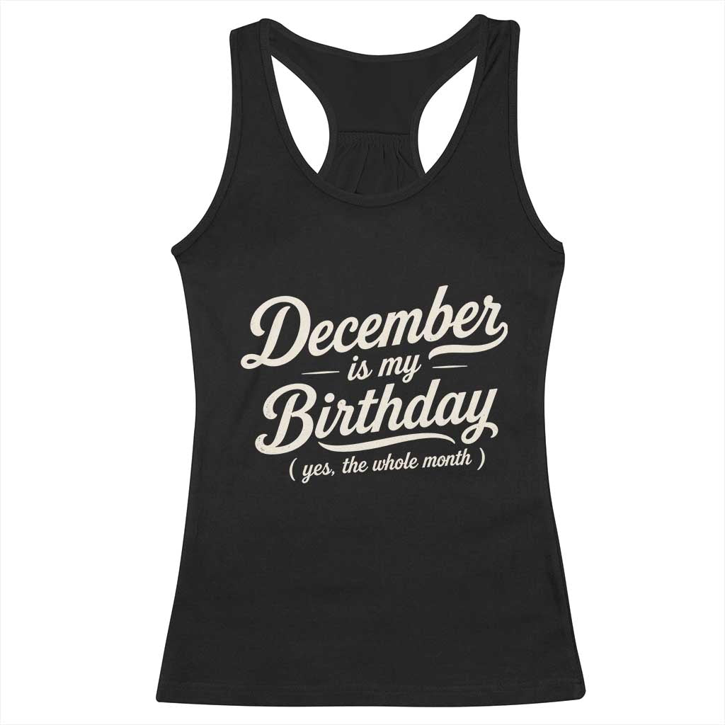 December Is My Birthday Yes The Whole Month Racerback Tank Top Funny December Bday Month Gifts